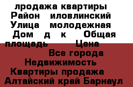 лродажа квартиры › Район ­ иловлинский › Улица ­ молодежная › Дом ­ д 2 к 4 › Общая площадь ­ 50 › Цена ­ 1 000 000 - Все города Недвижимость » Квартиры продажа   . Алтайский край,Барнаул г.